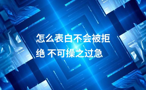 怎么表白不会被拒绝 不可操之过急